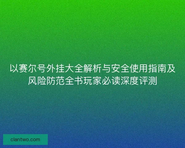 以赛尔号外挂大全解析与安全使用指南及风险防范全书玩家必读深度评测
